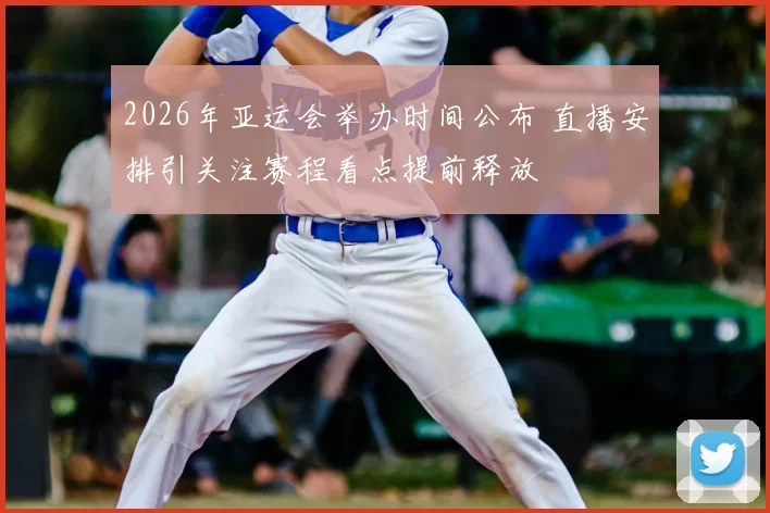 2026年亚运会举办时间公布 直播安排引关注赛程看点提前释放