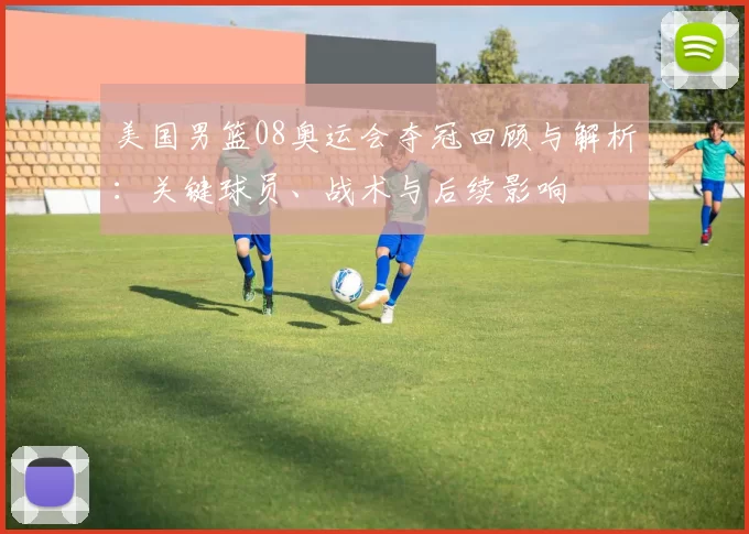 美国男篮08奥运会夺冠回顾与解析：关键球员、战术与后续影响