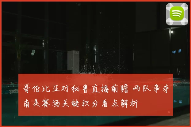 哥伦比亚对秘鲁直播前瞻 两队争夺南美赛场关键积分看点解析