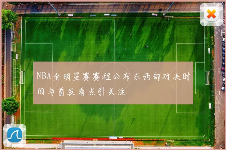 NBA全明星赛赛程公布东西部对决时间与首发看点引关注