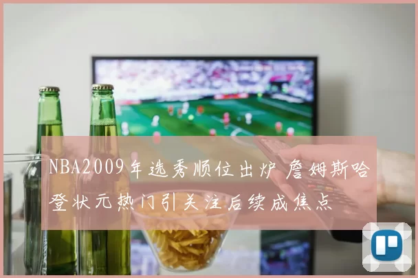 NBA2009年选秀顺位出炉 詹姆斯哈登状元热门引关注后续成焦点