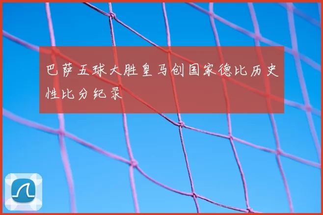 巴萨五球大胜皇马创国家德比历史性比分纪录