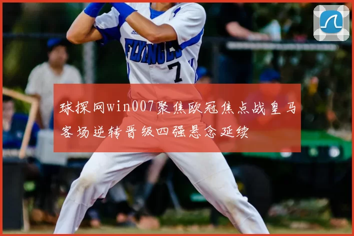 球探网win007聚焦欧冠焦点战皇马客场逆转晋级四强悬念延续