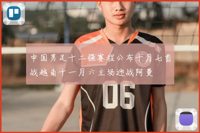 中国男足十二强赛程公布十月七首战越南十一月六主场迎战阿曼