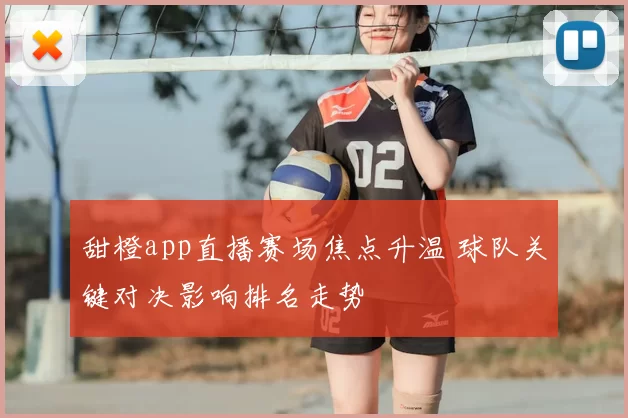 甜橙app直播赛场焦点升温 球队关键对决影响排名走势