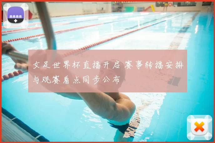 女足世界杯直播开启 赛事转播安排与观赛看点同步公布