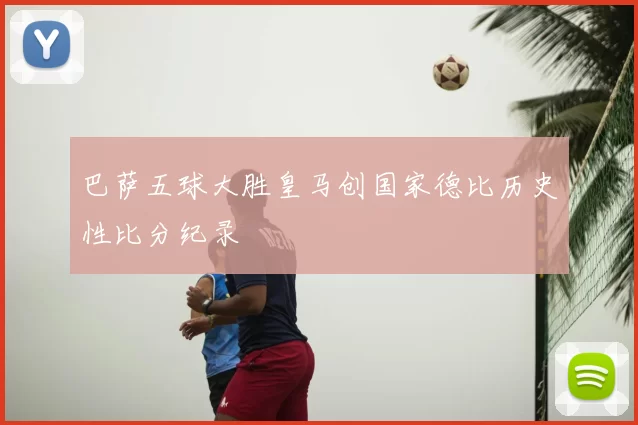 巴萨五球大胜皇马创国家德比历史性比分纪录
