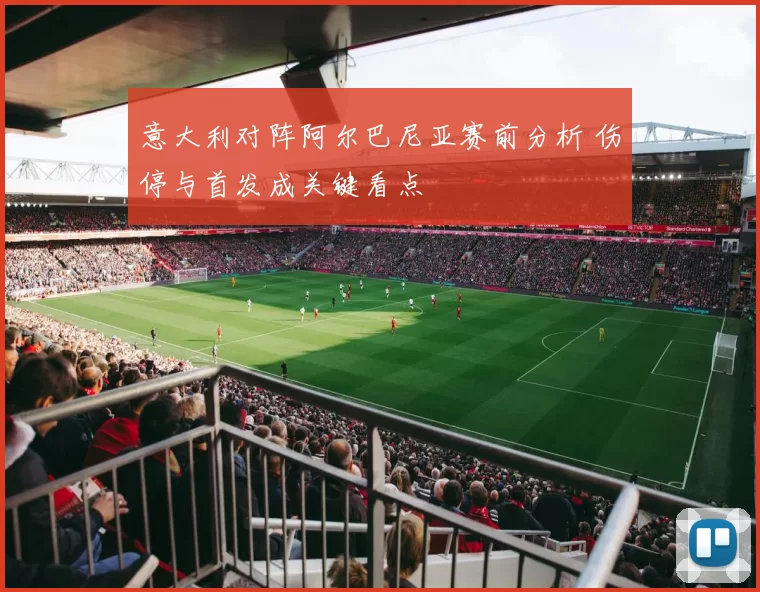 意大利对阵阿尔巴尼亚赛前分析 伤停与首发成关键看点