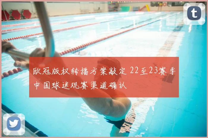 欧冠版权转播方案敲定 22至23赛季中国球迷观赛渠道确认