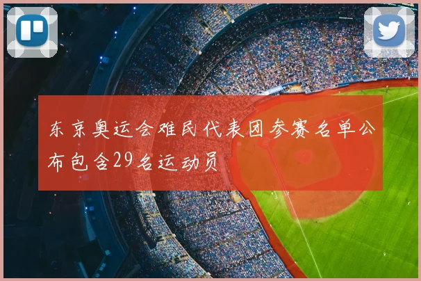 东京奥运会难民代表团参赛名单公布包含29名运动员