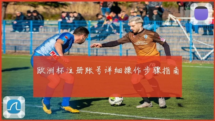 欧洲杯注册账号详细操作步骤指南