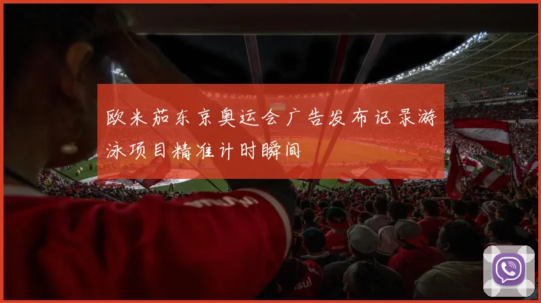 欧米茄东京奥运会广告发布记录游泳项目精准计时瞬间