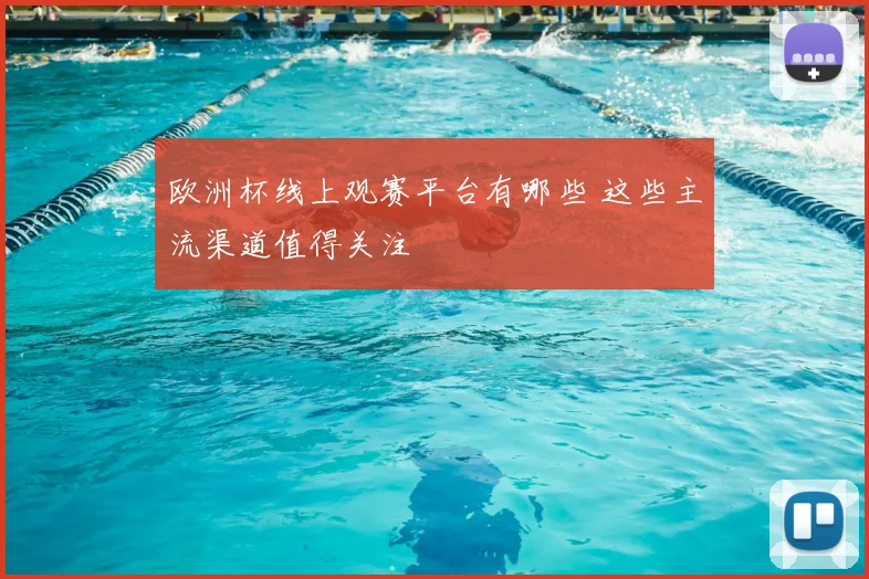 欧洲杯线上观赛平台有哪些 这些主流渠道值得关注