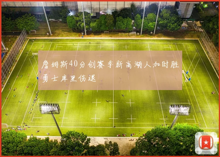 詹姆斯40分创赛季新高湖人加时胜勇士库里伤退