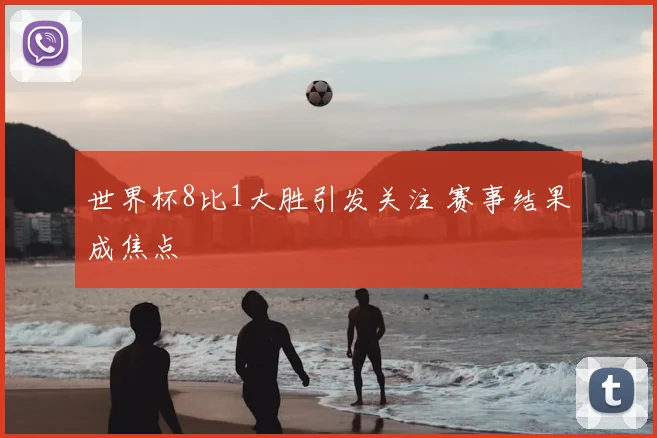 世界杯8比1大胜引发关注 赛事结果成焦点