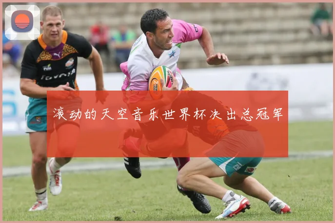 滚动的天空音乐世界杯决出总冠军