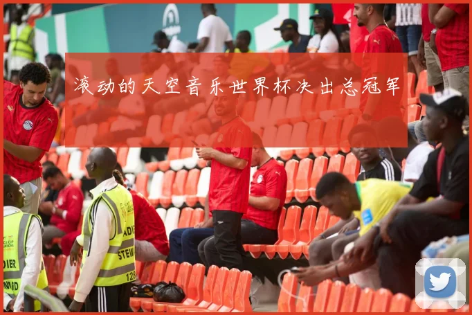 滚动的天空音乐世界杯决出总冠军