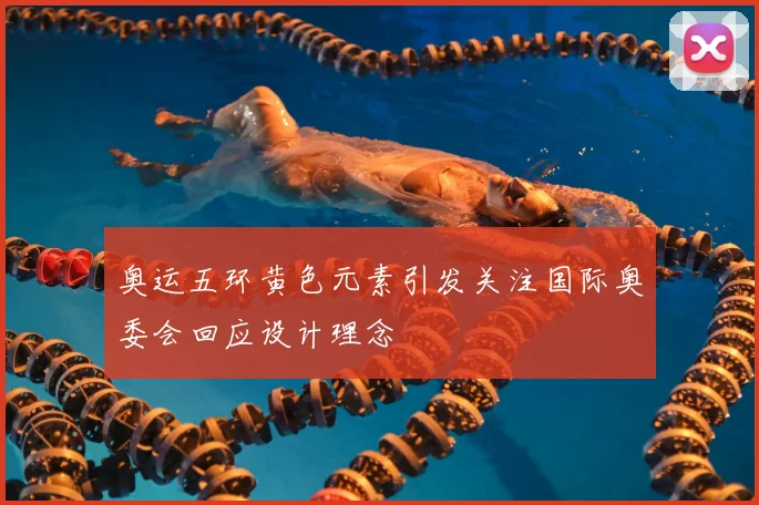 奥运五环黄色元素引发关注国际奥委会回应设计理念