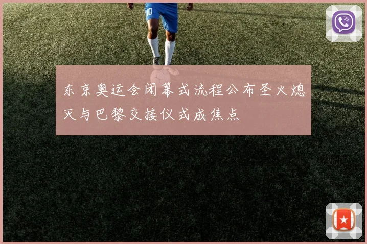 东京奥运会闭幕式流程公布圣火熄灭与巴黎交接仪式成焦点