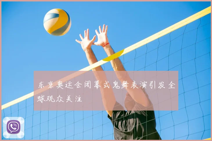 东京奥运会闭幕式鬼舞表演引发全球观众关注