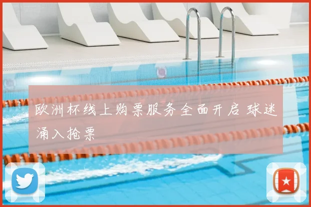 欧洲杯线上购票服务全面开启 球迷涌入抢票