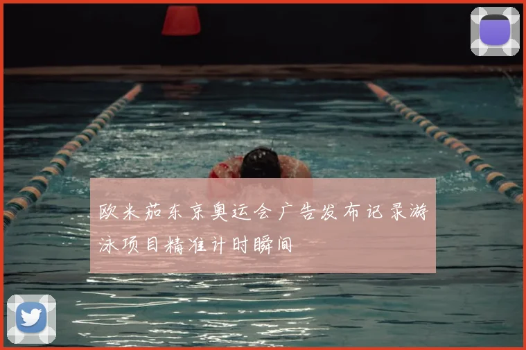 欧米茄东京奥运会广告发布记录游泳项目精准计时瞬间