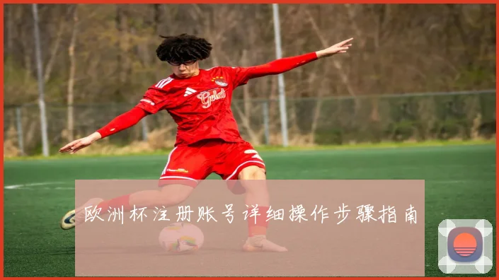 欧洲杯注册账号详细操作步骤指南