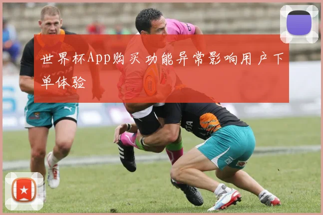 世界杯App购买功能异常影响用户下单体验