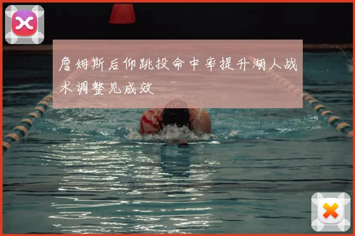 詹姆斯后仰跳投命中率提升湖人战术调整见成效