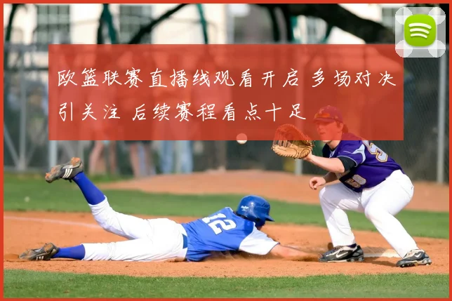 欧篮联赛直播线观看开启 多场对决引关注 后续赛程看点十足