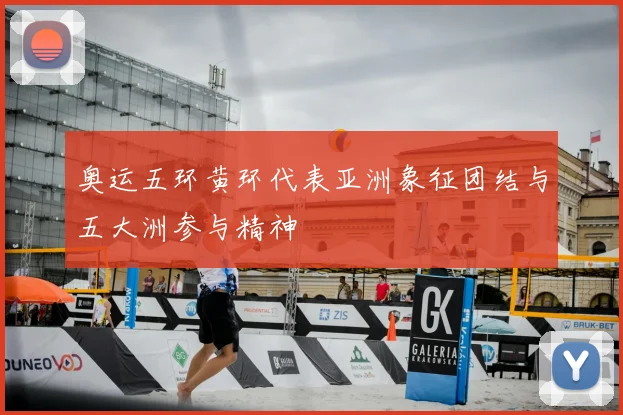 奥运五环黄环代表亚洲象征团结与五大洲参与精神